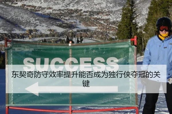 东契奇防守效率提升能否成为独行侠夺冠的关键