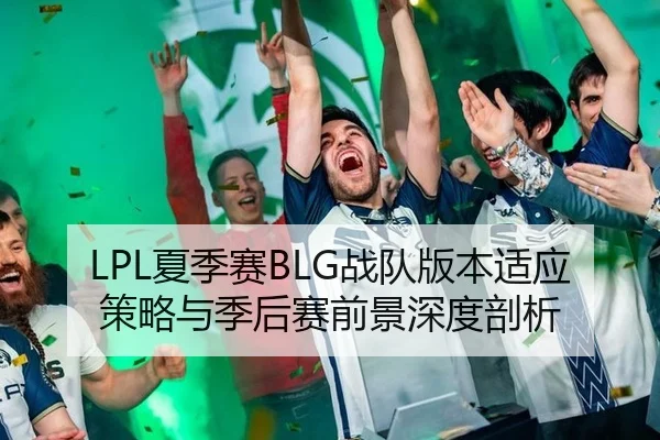LPL夏季赛BLG战队版本适应策略与季后赛前景深度剖析