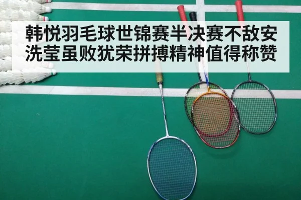 韩悦羽毛球世锦赛半决赛不敌安洗莹虽败犹荣拼搏精神值得称赞