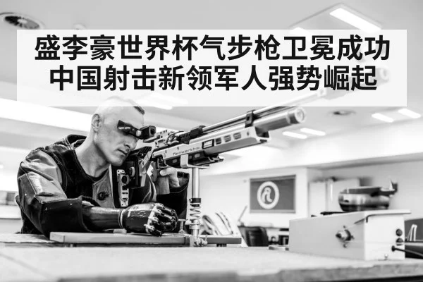 盛李豪世界杯气步枪卫冕成功 中国射击新领军人强势崛起