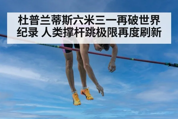 杜普兰蒂斯六米三一再破世界纪录 人类撑杆跳极限再度刷新